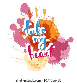 Take my heart. Hand drawn motivation quote. Creative vector typography concept for design and printing. Ready for cards, t-shirts, labels, stickers, posters.