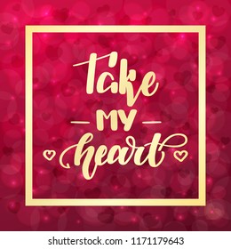 Take my heart. Handwritten lettering on blurred bokeh background with hearts. Vector illustration for posters, cards and much more.