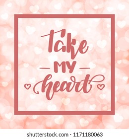 Take my heart. Handwritten lettering on blurred bokeh background with hearts. Vector illustration for posters, cards and much more.