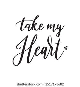 TAKE MY HEART. Inspirational quote. Hand lettering illustration. Handwritten modern brush calligraphy for invitation and greeting card, t-shirt, prints and posters.