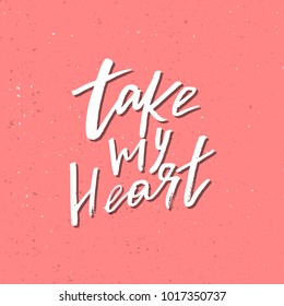 Take My Heart - Inspirational Valentines day romantic handwritten quote. Good for greetings, posters, t-shirt, prints, cards, banners.  Vector Lettering. Typographic element for your design