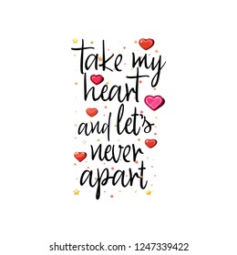 Take my heart and let's never apart. Slogan about love, suitable as a Valentine's Day postcard.