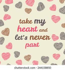 'Take my heart and let's never part' typography Happy Valentine's Day Card. Romantic Card with hearts. Bright flyer with hearts. Grunge backdrop with scratches. Seamless pattern.