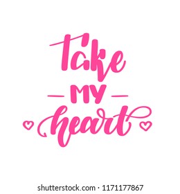Take my heart. Romantic handwritten lettering isolated on white background. Vector illustration for posters, cards, print on t-shirts and much more.