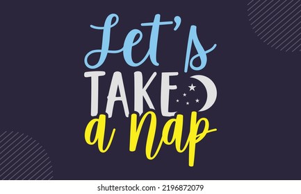 Let’s Take A Nap - cute babby saying T shirt Design, Hand drawn lettering and calligraphy, Svg Files for Cricut, Instant Download, Illustration for prints on bags, posters