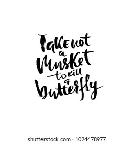 Take not a musket to kill a butterfly. Hand drawn lettering. Vector typography design. Handwritten inscription.