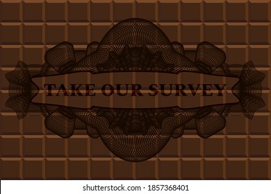 Take Our Survey text inside Linear currency chocolate emblem. Brown handsome background. Vector illustration. 