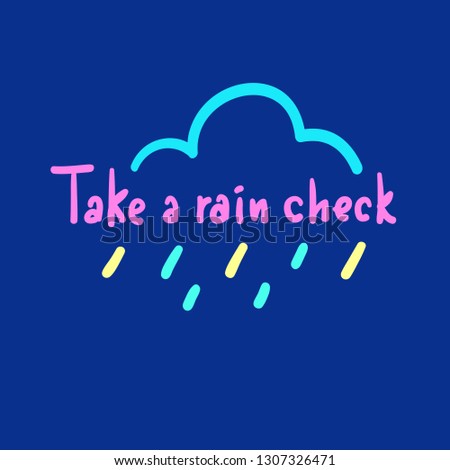 Take a rain check - simple inspire and motivational quote, slang. Hand drawn beautiful lettering. Print for inspirational poster, t-shirt, bag, cups, card, flyer, sticker, badge. Cute original vector