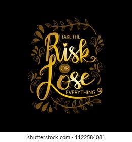 Take the risk or lose everything. Inspirational quote.