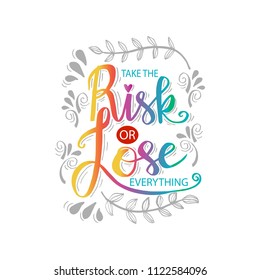 Take the risk or lose everything. Inspirational quote.