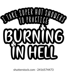 i take super hot showers to practice burning in hell black vector graphic design and cut file
