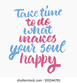 Take time to do what makes your soul happy. Ink hand lettering. Modern brush calligraphy. Handwritten phrase. Inspiration graphic design typography element. Cute simple vector sign.