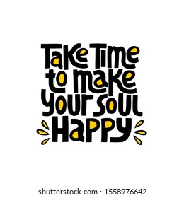 Take time to make your soul happy - nand drawn lettering. Stylised typography. T-shirt, poster, banner design. Holiday, event, christmas, New Year party selebration, invitation card. 