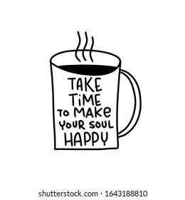 Take time to make your soul happy self care quote with a hot drink mug hand drawn clipart to make cards, wall art or sticker. Saying about well being, happiness and joy vector design.