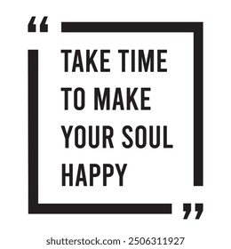 Take time to make your soul happy inspirational design quote, motivational quotes, typography illustration lettering quotes