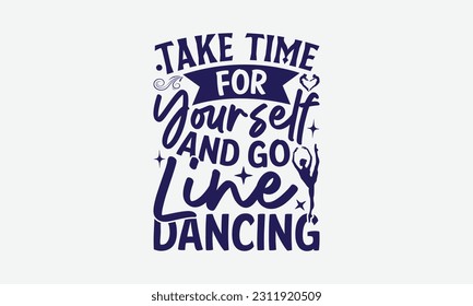 Take Time For Yourself And Go Line Dancing - Dancing SVG Design, Dance Quotes, Hand Drawn Vintage Hand Lettering, Poster Vector Design Template, and EPS 10. svg