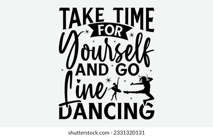 Take Time For Yourself And Go Line Dancing - Dancing svg typography t-shirt design, Hand-drawn lettering phrase, SVG t-shirt design, Calligraphy t-shirt design, White background, Handwritten vector. e