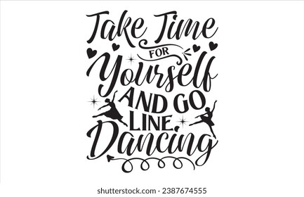 Take Time For Yourself And Go Line Dancing  - Dancing T shirt Design, Handmade calligraphy vector illustration, used for poster, simple, lettering  For stickers, mugs, etc.