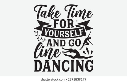 Take Time For Yourself And Go Line Dancing -Dancing T-Shirt Design, Modern Calligraphy Hand Drawn Typography Vector, Illustration For Prints On And Bags, Posters Mugs.