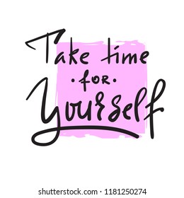 Take time for yourself - inspire and motivational quote. Hand drawn beautiful lettering. Print for inspirational poster, t-shirt, bag, cups, card, flyer, sticker, badge. Elegant calligraphy sign