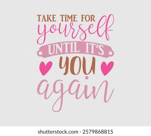 Take Time For Yourself Until It’s You Again, Mom Quotes, Quotes about Mother, funny mom design, Mothers Day Design, Mother's day typographic t shirt design