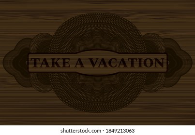 Take a Vacation text inside Currency wooden realistic emblem. Brown graceful background. Artistic illustration. 