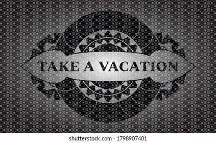 Take a Vacation text inside dark abstract realistic badge. Pattern fashionable background. Artistic illustration. 
