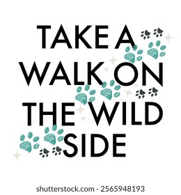 Take a walk on the wild side text with paw prints. T-shirt design element