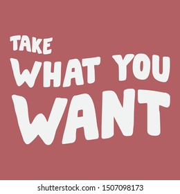 TAKE WHAT YOU WANT, SLOGAN PRINT VECTOR