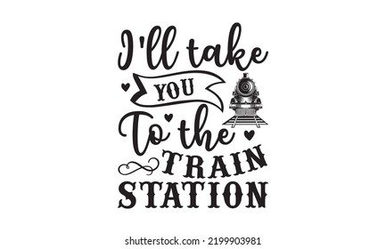 I’ll take you to the train station - Train SVG t-shirt design, Hand drew lettering phrases, templet, Calligraphy graphic design, SVG Files for Cutting Cricut and Silhouette. Eps 10 svg