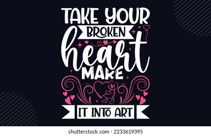 Take Your Broken Heart Make It Into Art - Happy Valentine's Day T shirt Design, Hand lettering illustration for your design, Modern calligraphy, Svg Files for Cricut, Poster, EPS