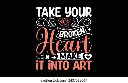 Take Your Broken Heart Make It Into Art - Valentines Day T-Shirt Design, Hand Drawn Lettering And Calligraphy, Used For Prints On Bags, Poster, Banner, Flyer And Mug, Pillows.