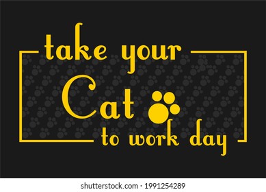 Take your cat to work day. Take your dog to work day