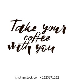 Take your coffee with you quote. Design print for cafe, coffee shops, paper hot cup, sticker, greeting card, banner, poster. Vector illustration. 