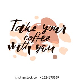 Take your coffee with you quote. Design print for cafe, coffee shops, paper hot cup, sticker, greeting card, banner, poster. Vector illustration on background. 