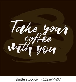Take your coffee with you quote. Design print for cafe, coffee shops, paper hot cup, sticker, greeting card, banner, poster. Vector illustration on background. 