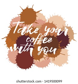 Take your coffee with you quote. Design print for cafe, coffee shops, paper hot cup, sticker, greeting card, banner, poster. Vector illustration on background. 