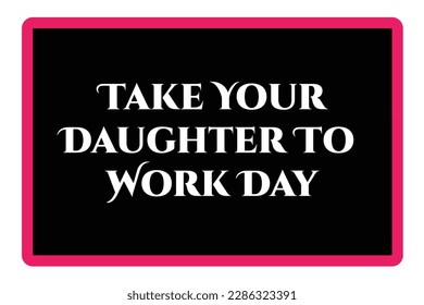 Take Your Daughter To Work Day. Motivational and Inspirational Quotes. Template for background, banner, card, poster with text inscription. Vector illustration.