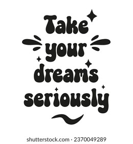 Take your dreams seriously. Handwritten lettering positive quote. Inspirational vector typography.	