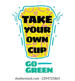 Take your own cup and Go green quote with a cup silhouette. Zero-waste hand-drawn vector lettering for posters, t-shirts, banners, and social media. Sustainable marketing concept. 