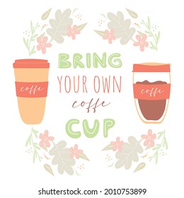 Take your own cup. Reusable glass coffee mug. Ecostyle. Orange eco coffee cup surrounded by flowers. Vector flat illustration. Hand drawn illustration with typography