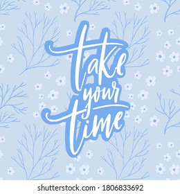 Take your time. Motivational quote about calming down, self care. White script calligraphy inscription on blue floral background