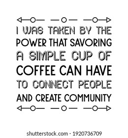 I was taken by the power that savoring a simple cup of coffee can have to connect people and create community. Vector Quote