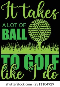 It takes a lot of ball to golf like I do vector art design, eps file. design file for t-shirt. svg, eps cuttable design file