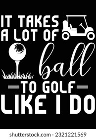 It takes a lot of ball to golf like I do  vector art design, eps file. design file for t-shirt. SVG, EPS cuttable design file