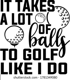 It takes a lot of balls To golf like I do quote. Golf balls