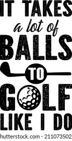 It Takes A Lot Of Balls To Golf Like I Do
Trending vector quote on white background for t shirt, mug, stickers etc.