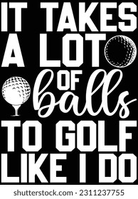 It takes a lot of balls to golf like I do vector art design, eps file. design file for t-shirt. svg, eps cuttable design file