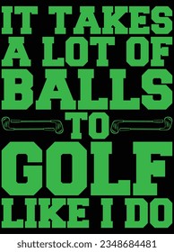 It takes a lot of balls to golf like I do vector art design, eps file. design file for t-shirt. SVG, EPS cuttable design file