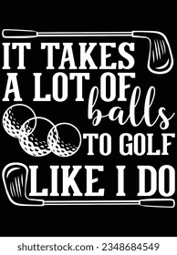 It takes a lot of balls to golf like I do vector art design, eps file. design file for t-shirt. SVG, EPS cuttable design file